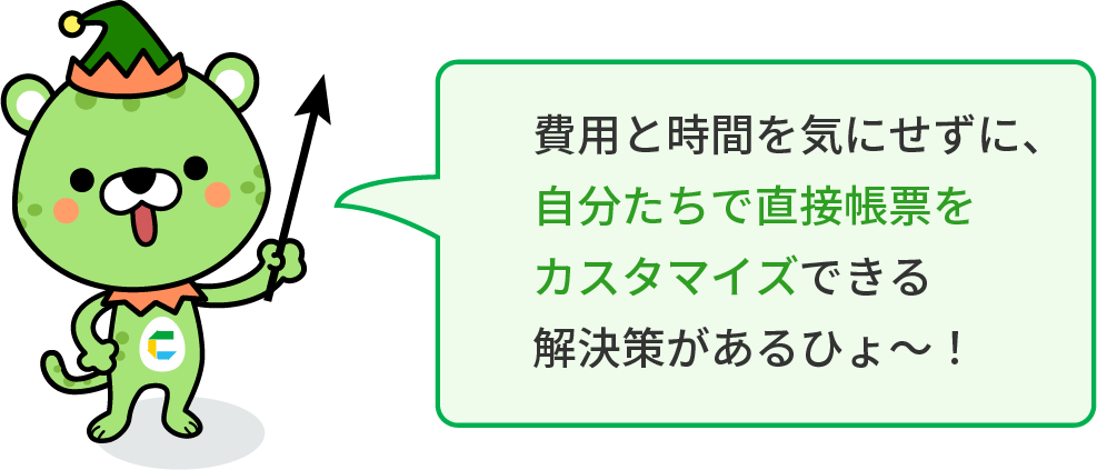 費用と時間を気にせずに、自分たちで直接帳票をカスタマイズできる解決策がある！