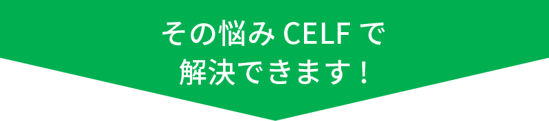 その悩みCELFで解決できます!