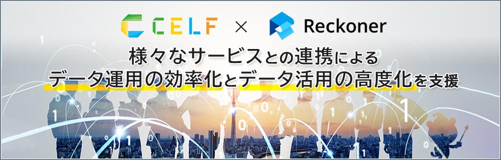 CELF X Reckoner 様々なサービスとの連携による データ運用の効率化とデータ活用の高度化を支援