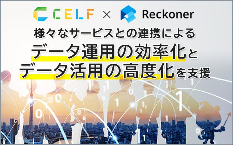 CELF X Reckoner 様々なサービスとの連携による データ運用の効率化とデータ活用の高度化を支援