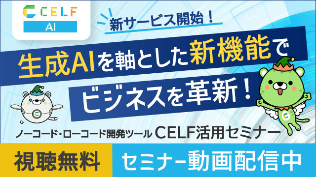 【動画配信中】2025年7月10日(木)実施 生成AIを軸とした新機能でビジネスを革新!~ノーコード・ローコード開発ツール「CELF」活用セミナー~