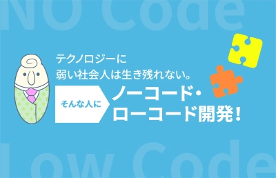 テクノロジーに弱い社会人は生き残れない。そんな人にノーコード・ローコード開発!